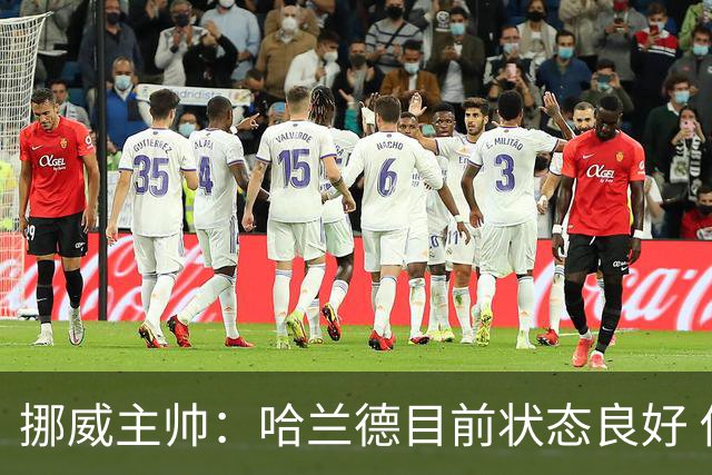 挪威主帅：哈兰德目前状态良好 他是世界上最好的射手