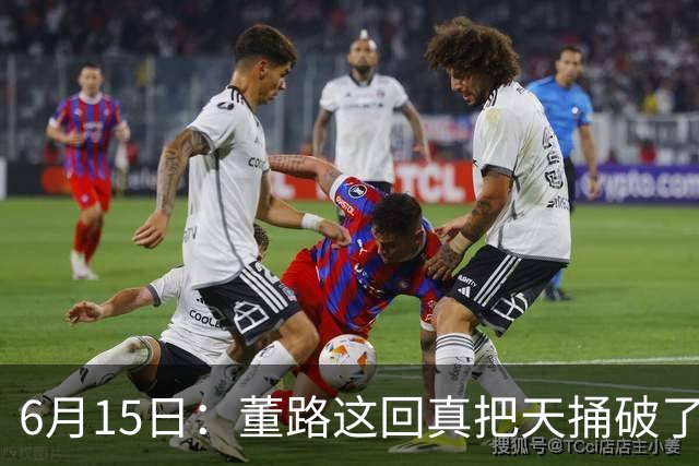6月15日：董路这回真把天捅破了，西甲球队开出九千欧元签字费求签年轻球员刘凯源